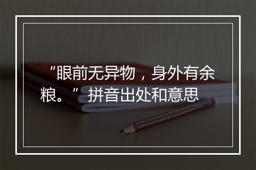 “眼前无异物，身外有余粮。”拼音出处和意思