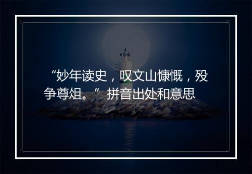 “妙年读史，叹文山慷慨，殁争尊俎。”拼音出处和意思