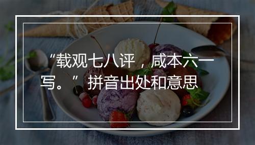 “载观七八评，咸本六一写。”拼音出处和意思