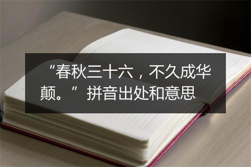 “春秋三十六，不久成华颠。”拼音出处和意思