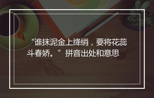 “谁抹泥金上绛绡，要将花蕊斗春娇。”拼音出处和意思