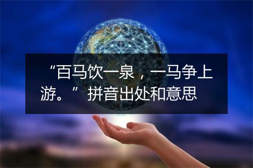 “百马饮一泉，一马争上游。”拼音出处和意思