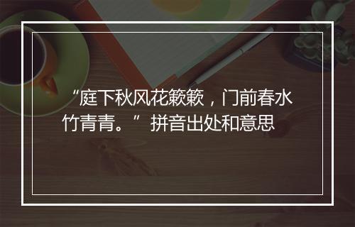 “庭下秋风花簌簌，门前春水竹青青。”拼音出处和意思