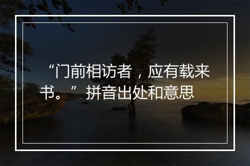 “门前相访者，应有载来书。”拼音出处和意思