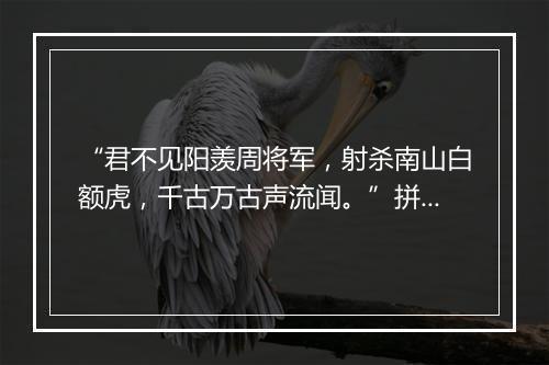 “君不见阳羡周将军，射杀南山白额虎，千古万古声流闻。”拼音出处和意思