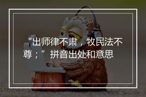 “出师律不肃，牧民法不尊；”拼音出处和意思