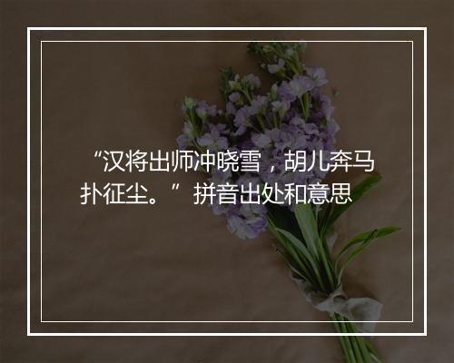 “汉将出师冲晓雪，胡儿奔马扑征尘。”拼音出处和意思