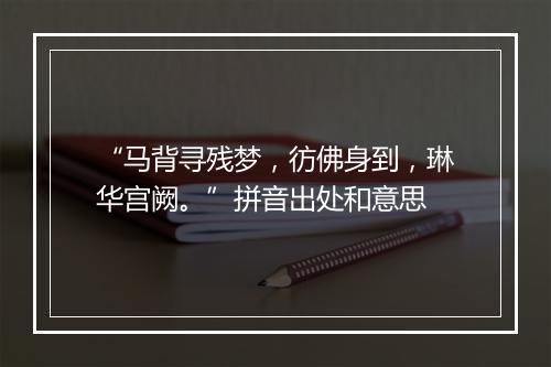 “马背寻残梦，彷佛身到，琳华宫阙。”拼音出处和意思