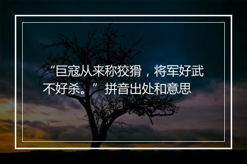 “巨寇从来称狡猾，将军好武不好杀。”拼音出处和意思