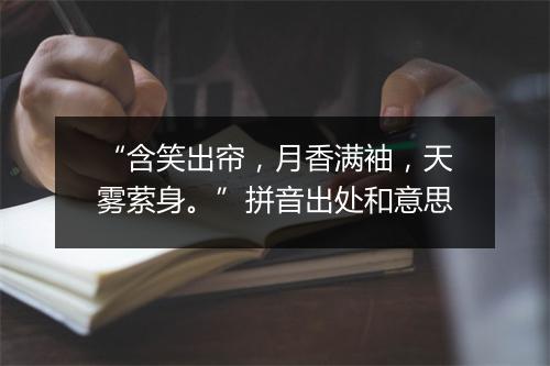 “含笑出帘，月香满袖，天雾萦身。”拼音出处和意思