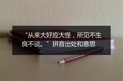 “从来大好应大怪，所见不生良不谈。”拼音出处和意思