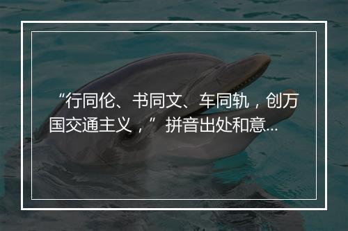 “行同伦、书同文、车同轨，创万国交通主义，”拼音出处和意思