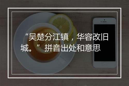 “吴楚分江镇，华容改旧城。”拼音出处和意思