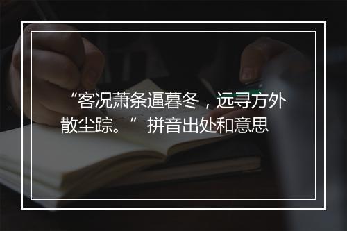 “客况萧条逼暮冬，远寻方外散尘踪。”拼音出处和意思