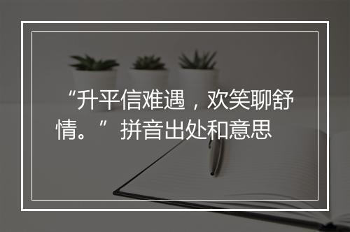 “升平信难遇，欢笑聊舒情。”拼音出处和意思