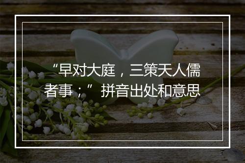 “早对大庭，三策天人儒者事；”拼音出处和意思