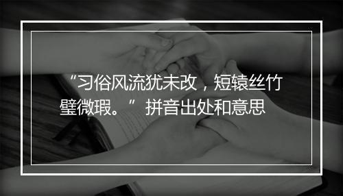 “习俗风流犹未改，短辕丝竹璧微瑕。”拼音出处和意思