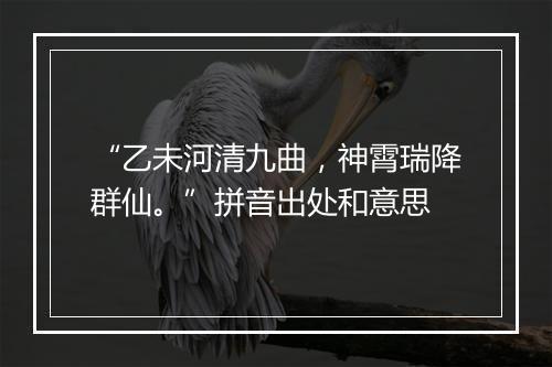 “乙未河清九曲，神霄瑞降群仙。”拼音出处和意思