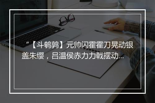 “【斗鹌鹑】元帅闪霍霍刀晃动银盖朱缨，吕温侯赤力力戟摆动那金钱豹尾。”拼音出处和意思