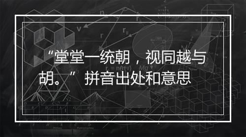 “堂堂一统朝，视同越与胡。”拼音出处和意思