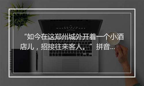 “如今在这郑州城外开着一个小酒店儿，招接往来客人。”拼音出处和意思