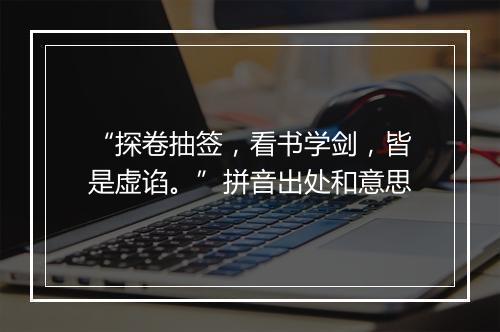 “探卷抽签，看书学剑，皆是虚谄。”拼音出处和意思