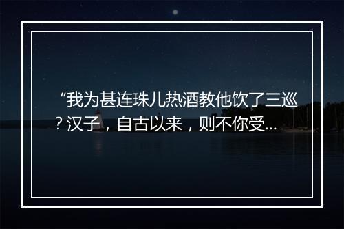 “我为甚连珠儿热酒教他饮了三巡？汉子，自古以来，则不你受贫。”拼音出处和意思