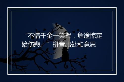 “不惜千金一笑挥，危途惊定始伤悲。”拼音出处和意思