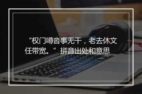 “权门噂沓事无干，老去休文任带宽。”拼音出处和意思