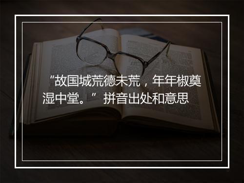 “故国城荒德未荒，年年椒奠湿中堂。”拼音出处和意思