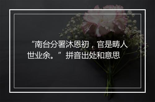 “南台分署沐恩初，官是畴人世业余。”拼音出处和意思