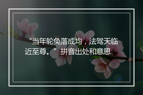 “当年轮奂落成均，法驾天临近至尊。”拼音出处和意思