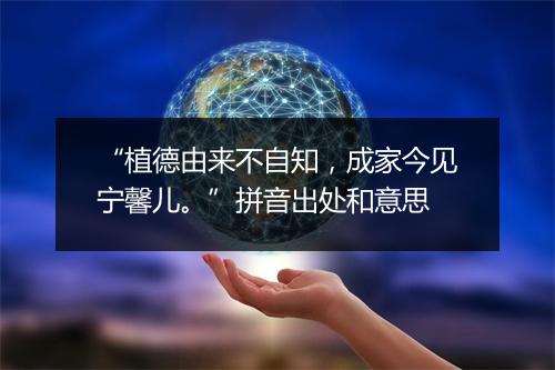 “植德由来不自知，成家今见宁馨儿。”拼音出处和意思