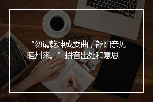 “勿谓乾坤成委曲，韶阳亲见睦州来。”拼音出处和意思