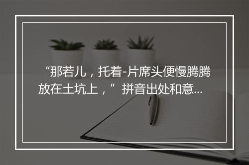 “那若儿，托着-片席头便慢腾腾放在土坑上，”拼音出处和意思