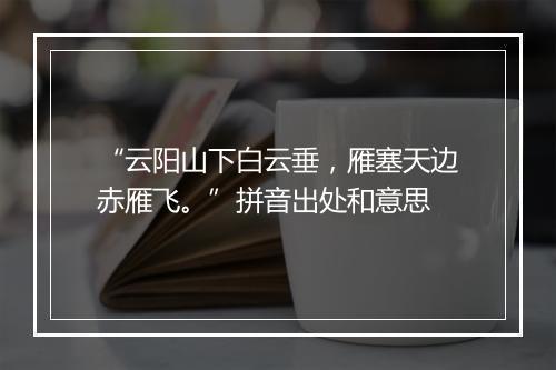 “云阳山下白云垂，雁塞天边赤雁飞。”拼音出处和意思