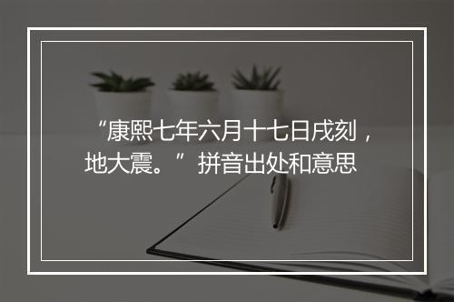 “康熙七年六月十七日戌刻，地大震。”拼音出处和意思