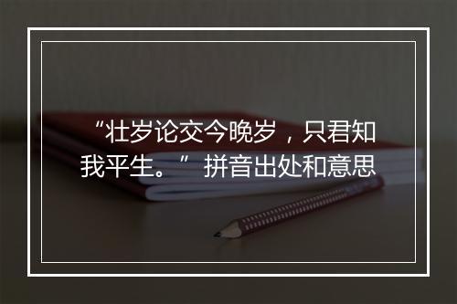 “壮岁论交今晚岁，只君知我平生。”拼音出处和意思