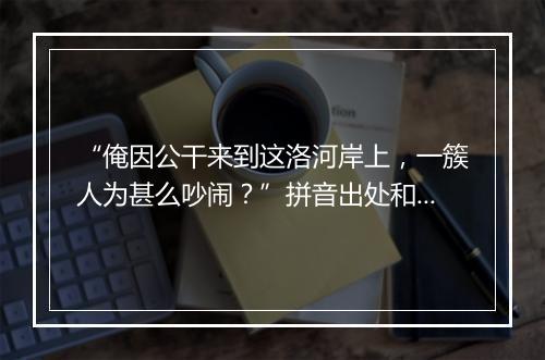 “俺因公干来到这洛河岸上，一簇人为甚么吵闹？”拼音出处和意思