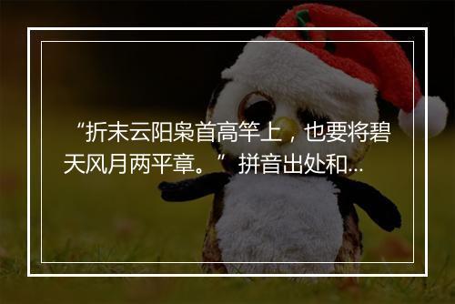 “折末云阳枭首高竿上，也要将碧天风月两平章。”拼音出处和意思