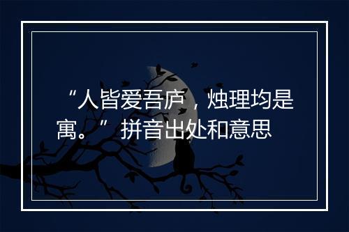 “人皆爱吾庐，烛理均是寓。”拼音出处和意思