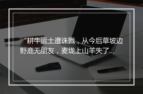 “耕牛运土遭诛戮，从今后草坡边野鹿无朋友，麦垅上山羊失了伴侣。”拼音出处和意思