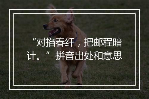 “对掐春纤，把邮程暗计。”拼音出处和意思