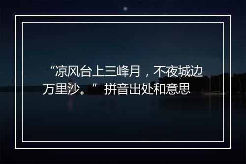 “凉风台上三峰月，不夜城边万里沙。”拼音出处和意思