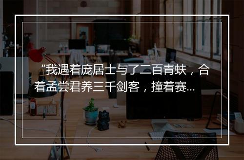 “我遇着庞居士与了二百青蚨，合着孟尝君养三千剑客，撞着赛元达列十二金钗。”拼音出处和意思