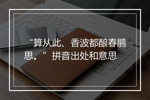 “算从此、香波都酿春鹃思。”拼音出处和意思