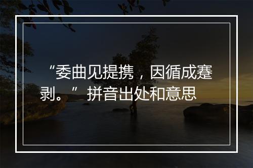 “委曲见提携，因循成蹇剥。”拼音出处和意思