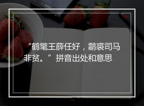 “鹤氅王薛任好，鹴裘司马非贫。”拼音出处和意思