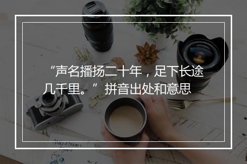 “声名播扬二十年，足下长途几千里。”拼音出处和意思