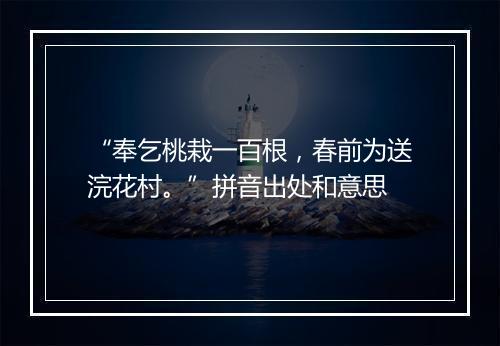 “奉乞桃栽一百根，春前为送浣花村。”拼音出处和意思